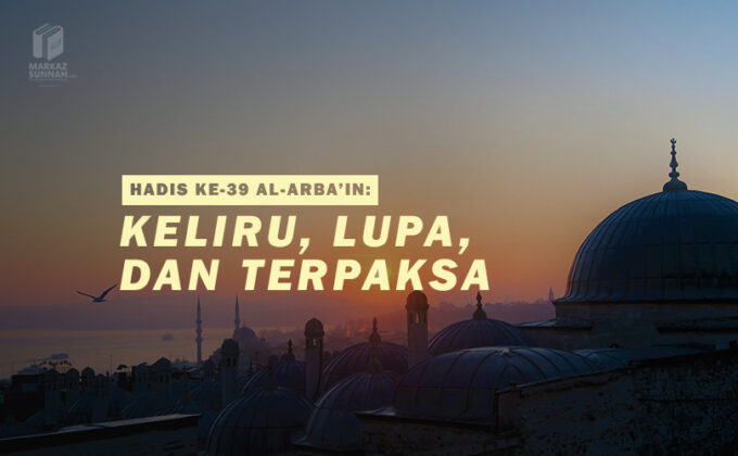 HADIS KE-39 Al-ARBA’IN: KELIRU, LUPA, DAN TERPAKSA