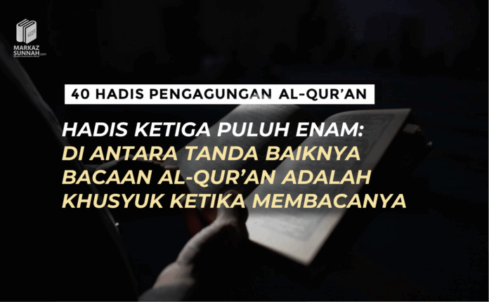 HADIS KETIGA PULUH ENAM: DI ANTARA TANDA BAIKNYA BACAAN AL-QUR’AN ADALAH KHUSYUK KETIKA MEMBACANYA HADIS KETIGA PULUH ENAM: DI ANTARA TANDA BAIKNYA BACAAN AL-QUR’AN ADALAH KHUSYUK KETIKA MEMBACANYA