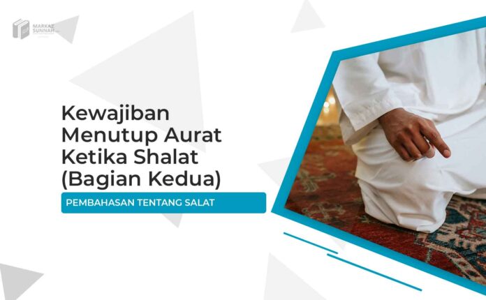 Kewajiban Menutup Aurat Ketika Shalat (Bagian Kedua) Kewajiban Menutup Aurat Ketika Shalat (Bagian Kedua)